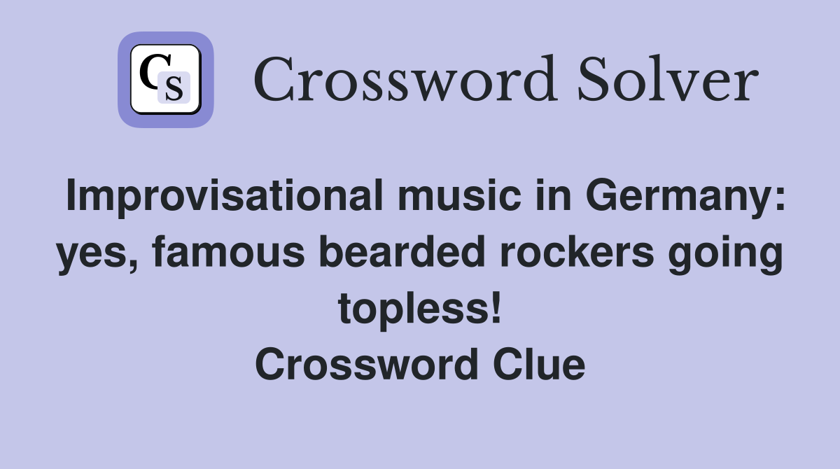 Improvisational music in Germany yes, famous bearded rockers going topless! Crossword Clue